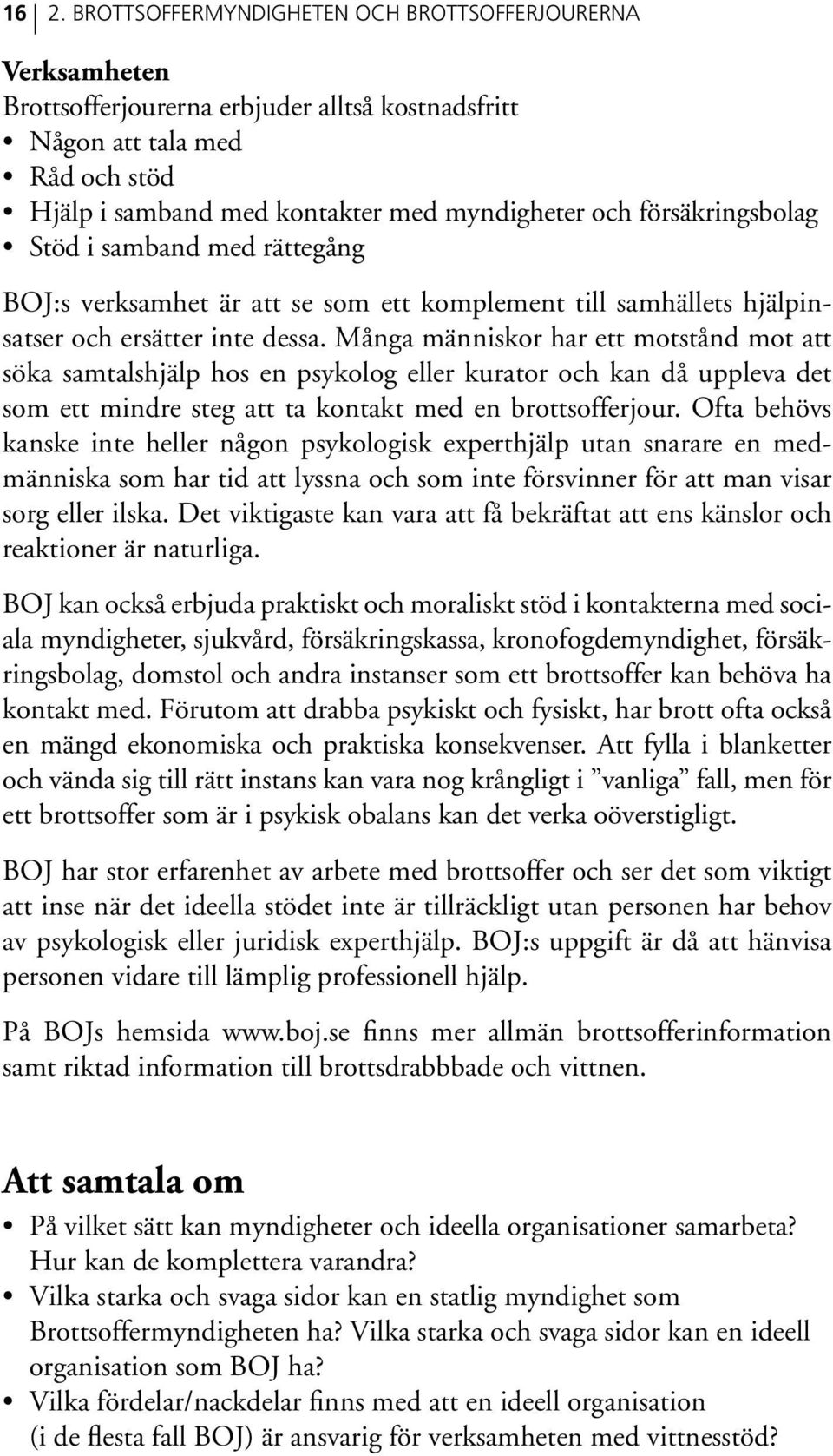 Många människor har ett motstånd mot att söka samtalshjälp hos en psykolog eller kurator och kan då uppleva det som ett mindre steg att ta kontakt med en brottsofferjour.