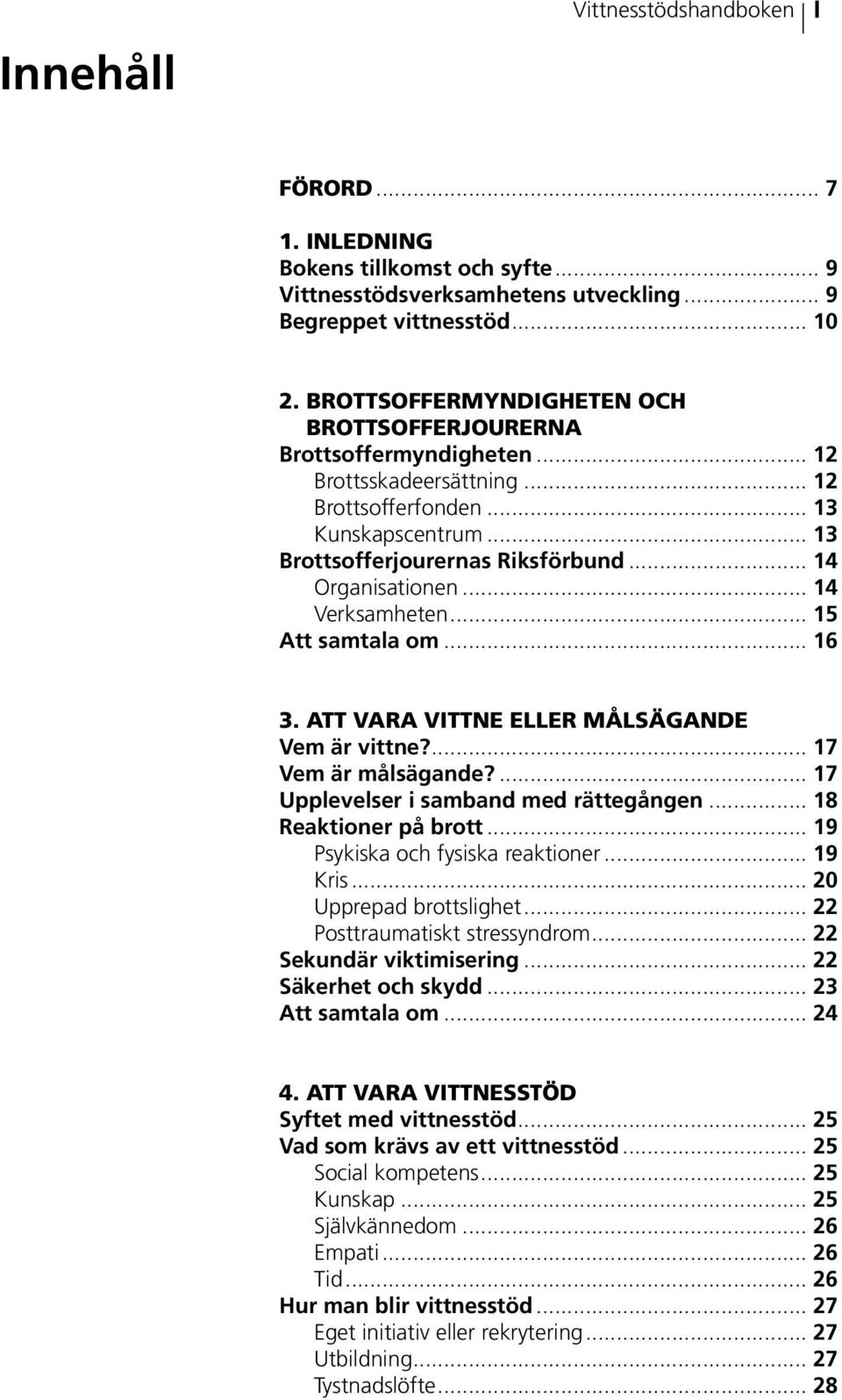 .. 14 Organisationen... 14 Verksamheten... 15 Att samtala om... 16 3. ATT VARA VITTNE ELLER MÅLSÄGANDE Vem är vittne?... 17 Vem är målsägande?... 17 Upplevelser i samband med rättegången.