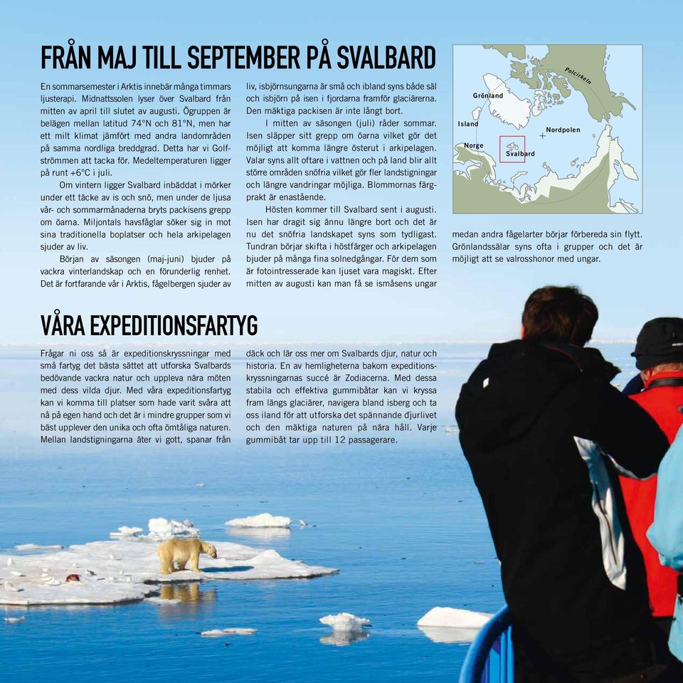 Medeltemperaturen ligger på runt +6 C i juli. Om vintern ligger Svalbard inbäddat i mörker under ett täcke av is och snö, men under de ljusa vår- och sommarmånaderna bryts packisens grepp om öarna.