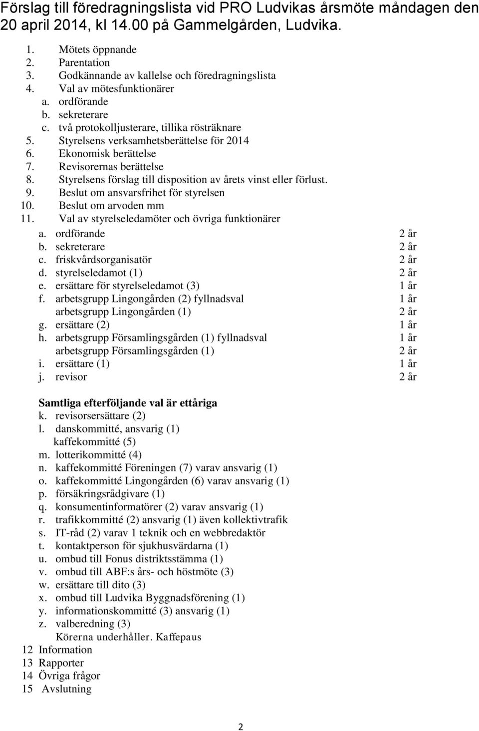 Ekonomisk berättelse 7. Revisorernas berättelse 8. Styrelsens förslag till disposition av årets vinst eller förlust. 9. Beslut om ansvarsfrihet för styrelsen 10. Beslut om arvoden mm 11.