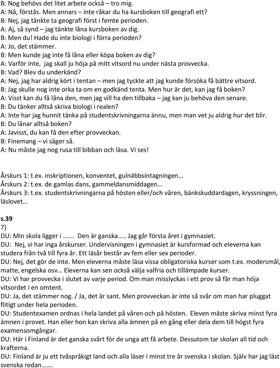 A: Varför inte, jag skall ju höja på mitt vitsord nu under nästa provvecka. B: Vad? Blev du underkänd? A: Nej, jag har aldrig kört i tentan men jag tyckte att jag kunde försöka få bättre vitsord.