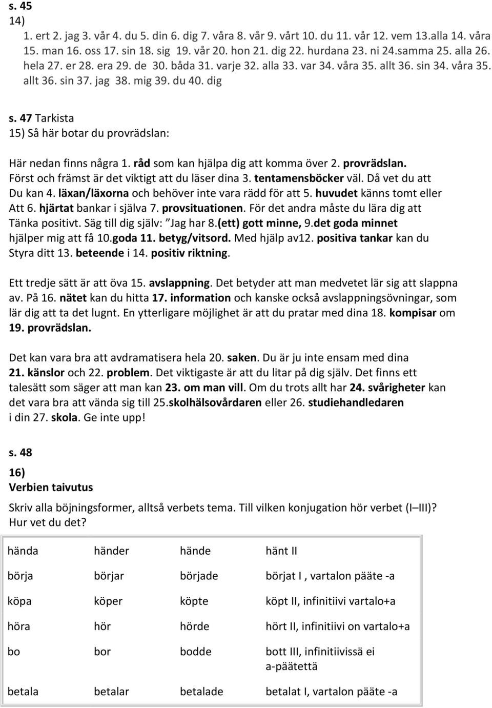 47 Tarkista 15) Så här botar du provrädslan: Här nedan finns några 1. råd som kan hjälpa dig att komma över 2. provrädslan. Först och främst är det viktigt att du läser dina 3. tentamensböcker väl.