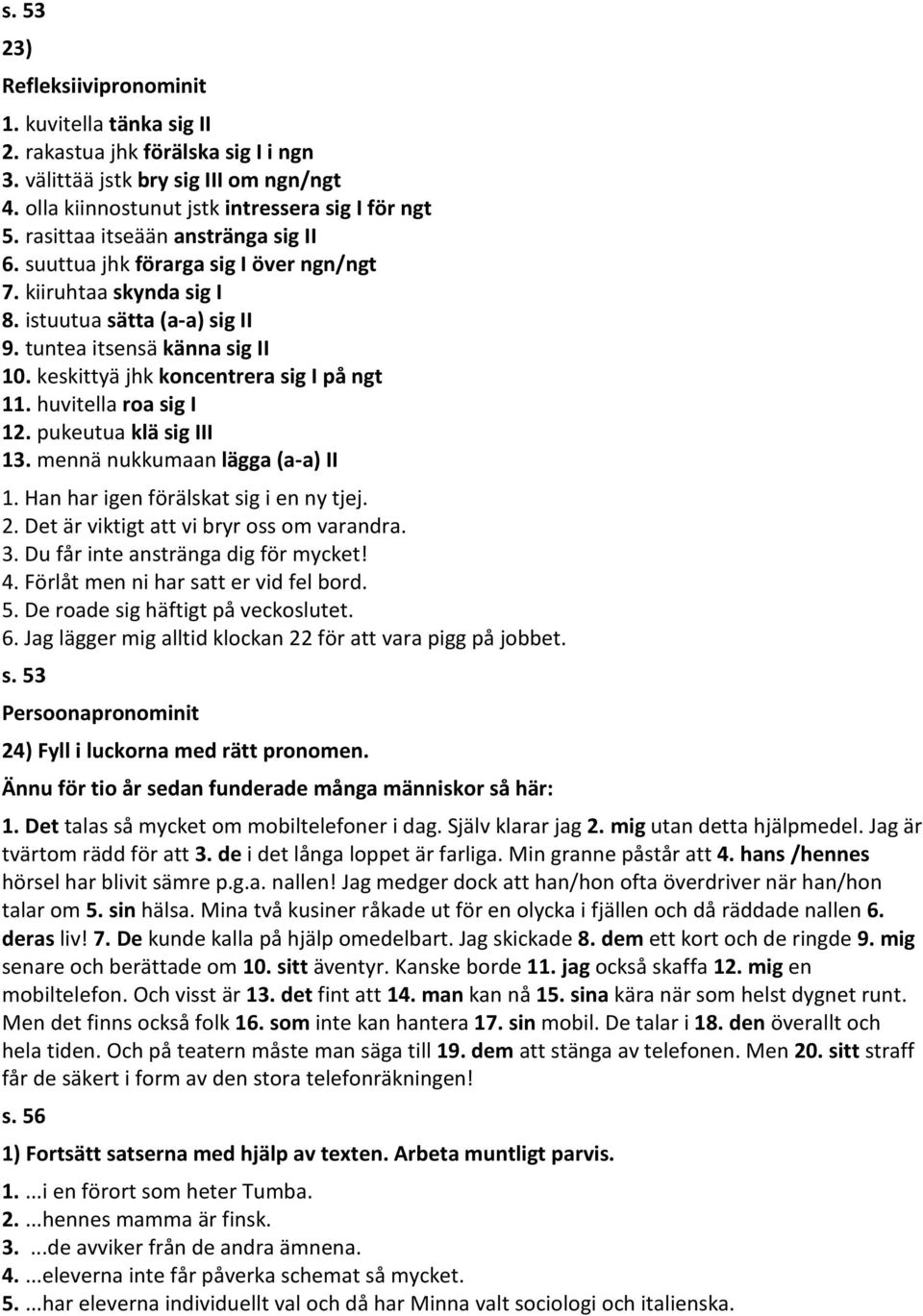 keskittyä jhk koncentrera sig I på ngt 11. huvitella roa sig I 12. pukeutua klä sig III 13. mennä nukkumaan lägga (a-a) II 1. Han har igen förälskat sig i en ny tjej. 2.