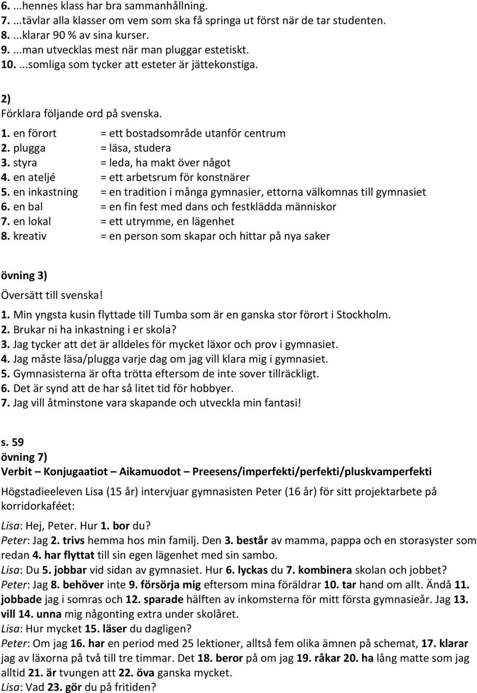 styra = leda, ha makt över något 4. en ateljé = ett arbetsrum för konstnärer 5. en inkastning = en tradition i många gymnasier, ettorna välkomnas till gymnasiet 6.