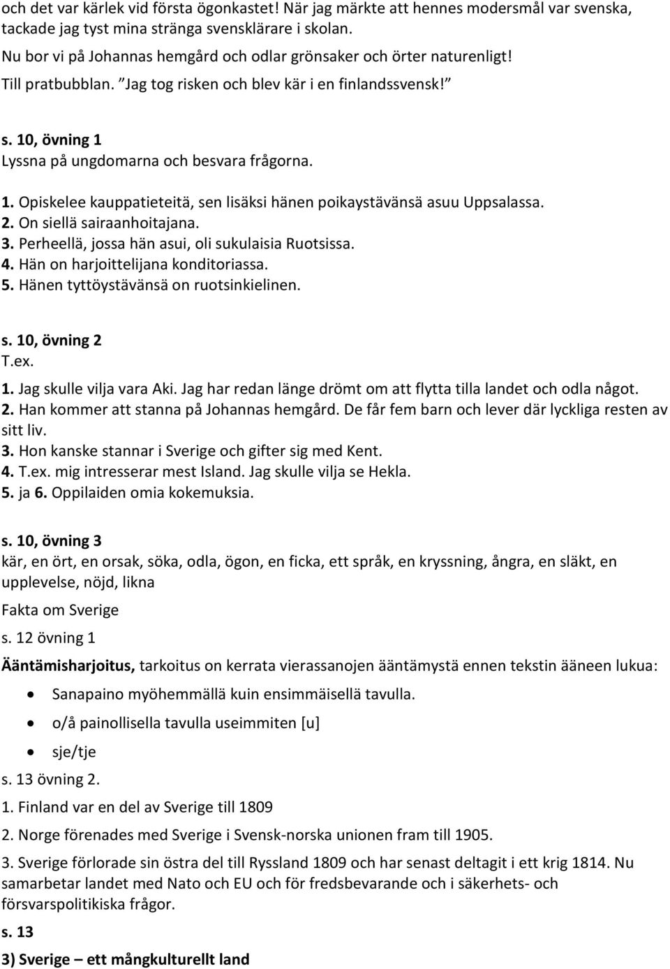 1. Opiskelee kauppatieteitä, sen lisäksi hänen poikaystävänsä asuu Uppsalassa. 2. On siellä sairaanhoitajana. 3. Perheellä, jossa hän asui, oli sukulaisia Ruotsissa. 4.