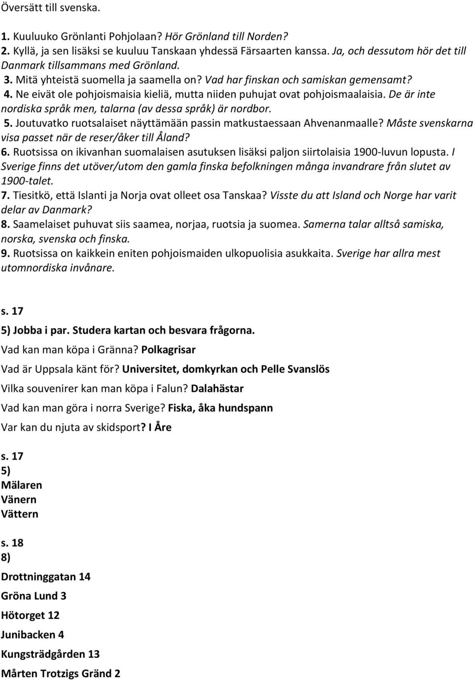 Ne eivät ole pohjoismaisia kieliä, mutta niiden puhujat ovat pohjoismaalaisia. De är inte nordiska språk men, talarna (av dessa språk) är nordbor. 5.