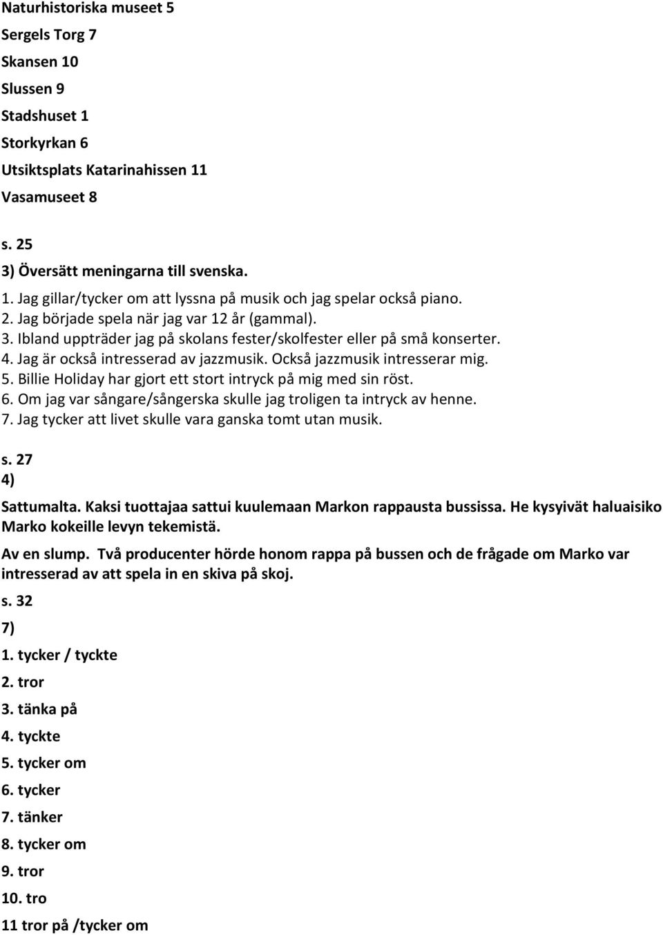 5. Billie Holiday har gjort ett stort intryck på mig med sin röst. 6. Om jag var sångare/sångerska skulle jag troligen ta intryck av henne. 7. Jag tycker att livet skulle vara ganska tomt utan musik.