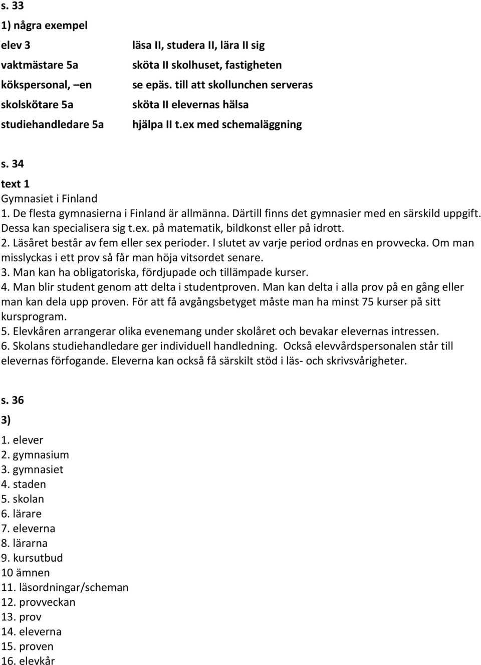 Därtill finns det gymnasier med en särskild uppgift. Dessa kan specialisera sig t.ex. på matematik, bildkonst eller på idrott. 2. Läsåret består av fem eller sex perioder.