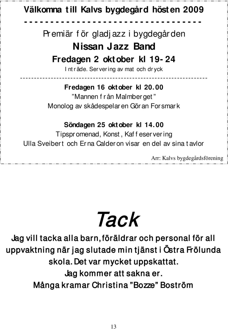 00 Mannen från Malmberget Monolog av skådespelaren Göran Forsmark Söndagen 25 oktober kl 14.
