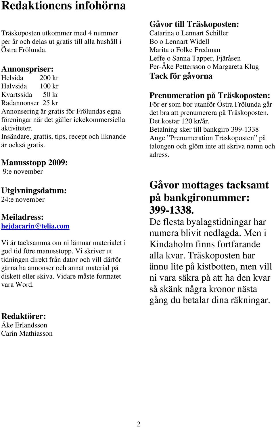 Insändare, grattis, tips, recept och liknande är också gratis. Manusstopp 2009: 9:e november Utgivningsdatum: 24:e november Meiladress: hejdacarin@telia.