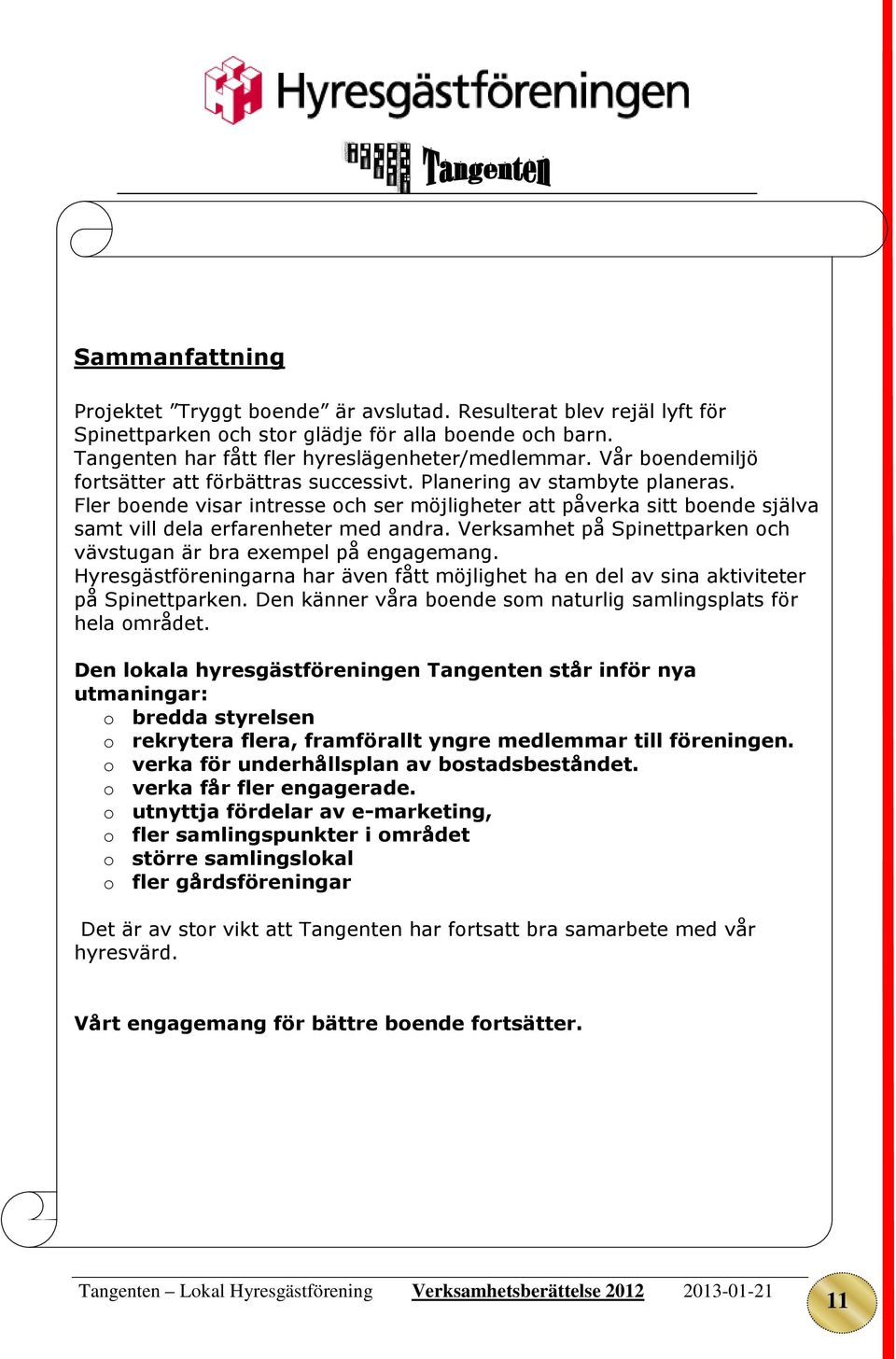 Fler boende visar intresse och ser möjligheter att påverka sitt boende själva samt vill dela erfarenheter med andra. Verksamhet på Spinettparken och vävstugan är bra exempel på engagemang.