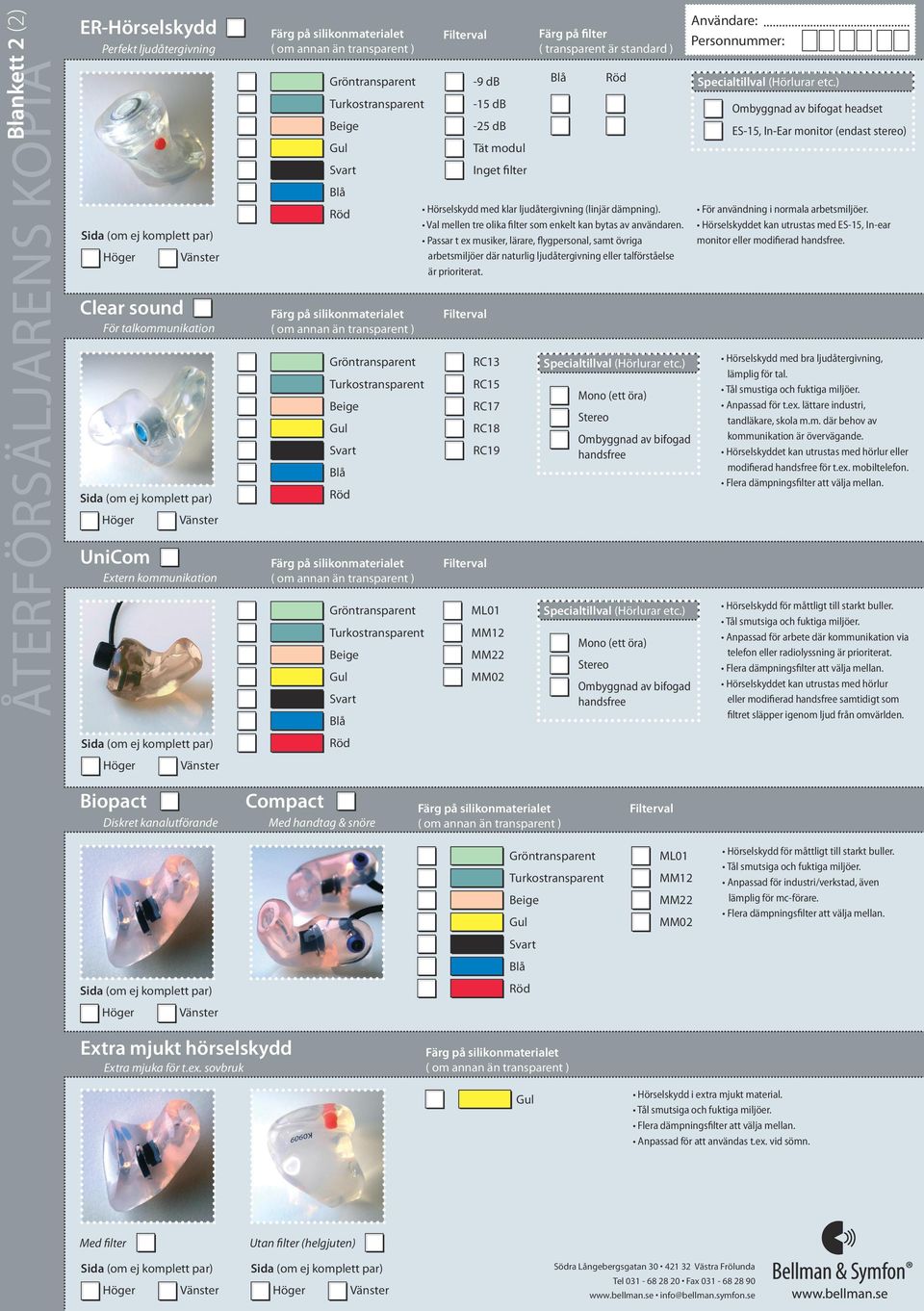 Passar t ex musiker, lärare, flygpersonal, samt övriga arbetsmiljöer där naturlig ljudåtergivning eller talförståelse är prioriterat.