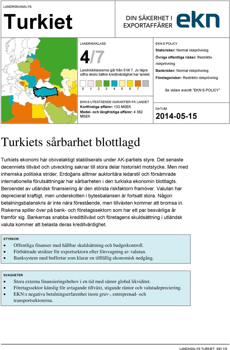 EKN:S UTESTÅENDE GARANTIER PÅ LANDET Kortfristiga affärer: 133 MSEK Medel- och långfristiga affärer: 4 362 MSEK s sårbarhet blottlagd s ekonomi har otvivelaktigt stabiliserats under AK-partiets styre.