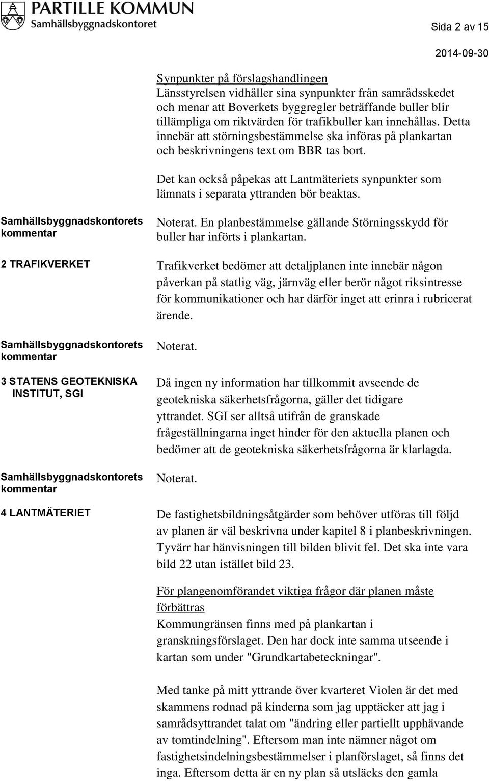 Det kan också påpekas att Lantmäteriets synpunkter som lämnats i separata yttranden bör beaktas. En planbestämmelse gällande Störningsskydd för buller har införts i plankartan.