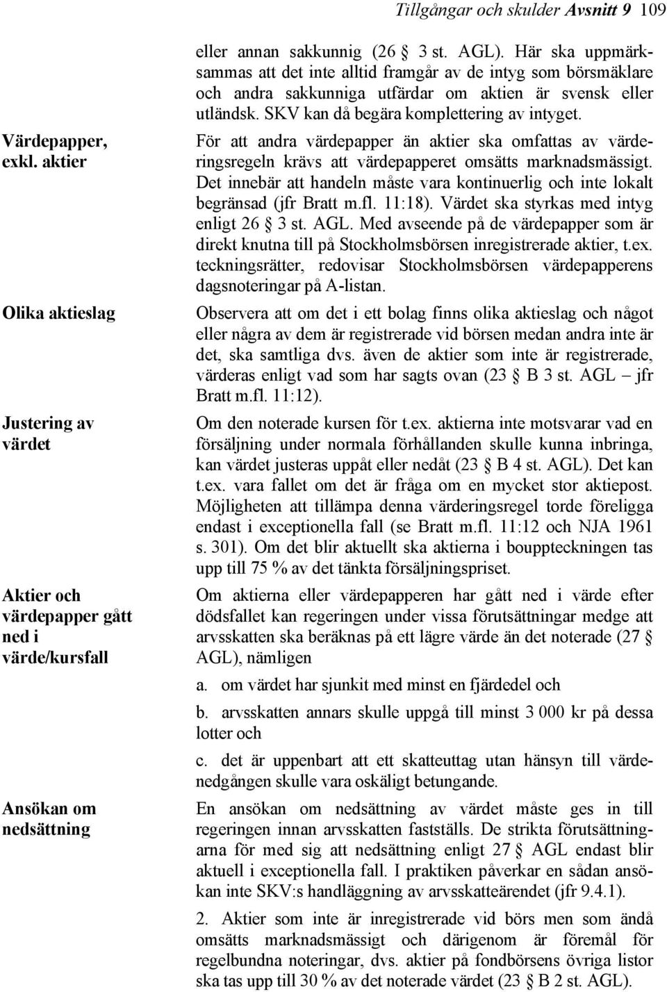 Här ska uppmärksammas att det inte alltid framgår av de intyg som börsmäklare och andra sakkunniga utfärdar om aktien är svensk eller utländsk. SKV kan då begära komplettering av intyget.