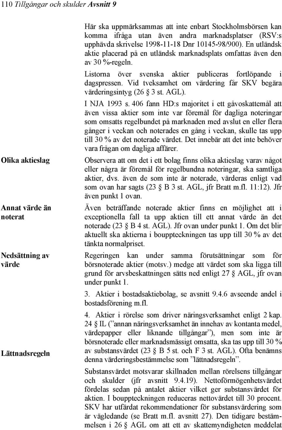 Listorna över svenska aktier publiceras fortlöpande i dagspressen. Vid tveksamhet om värdering får SKV begära värderingsintyg (26 3 st. AGL). I NJA 1993 s.