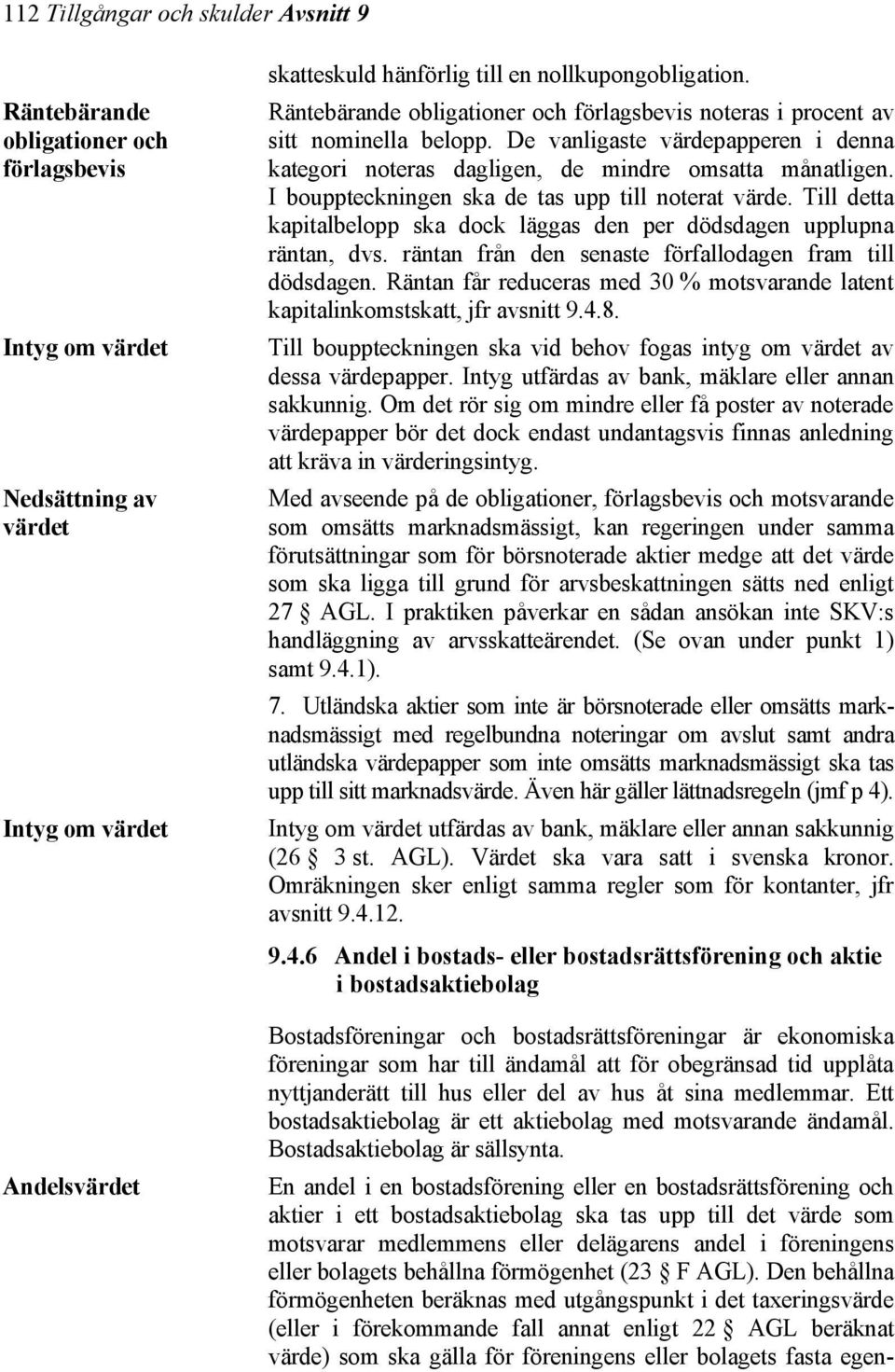 I bouppteckningen ska de tas upp till noterat värde. Till detta kapitalbelopp ska dock läggas den per dödsdagen upplupna räntan, dvs. räntan från den senaste förfallodagen fram till dödsdagen.