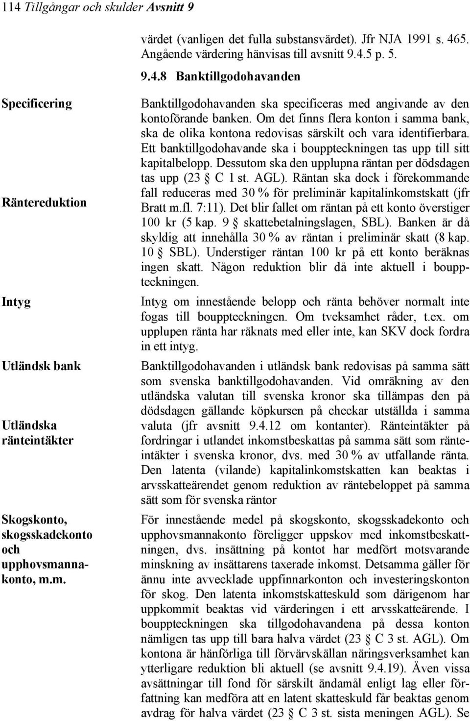 Dessutom ska den upplupna räntan per dödsdagen tas upp (23 C 1 st. AGL). Räntan ska dock i förekommande Räntereduktion fall reduceras med 30 % för preliminär kapitalinkomstskatt (jfr Bratt m.fl.