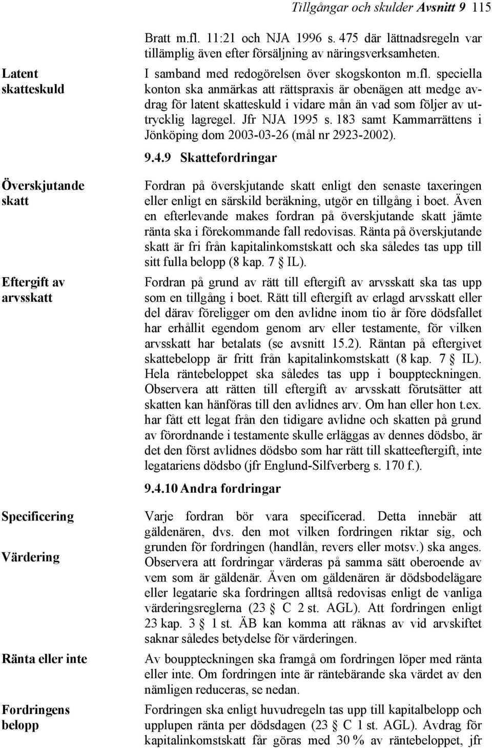 speciella konton ska anmärkas att rättspraxis är obenägen att medge avdrag för latent skatteskuld i vidare mån än vad som följer av uttrycklig lagregel. Jfr NJA 1995 s.