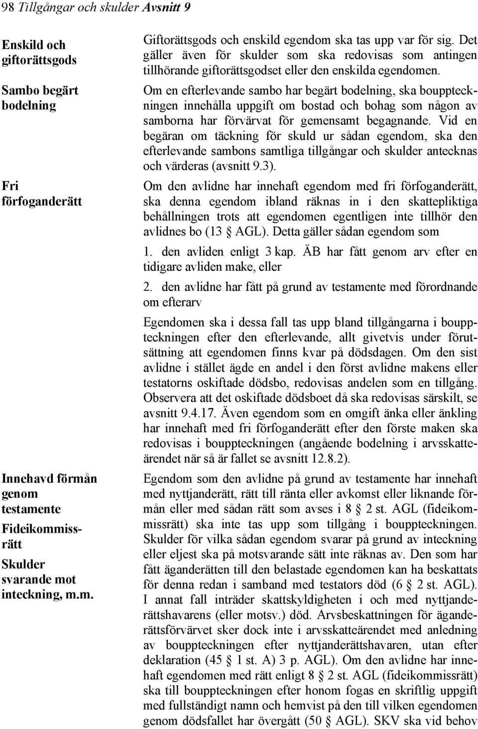 Om en efterlevande sambo har begärt bodelning, ska bouppteckningen innehålla uppgift om bostad och bohag som någon av samborna har förvärvat för gemensamt begagnande.