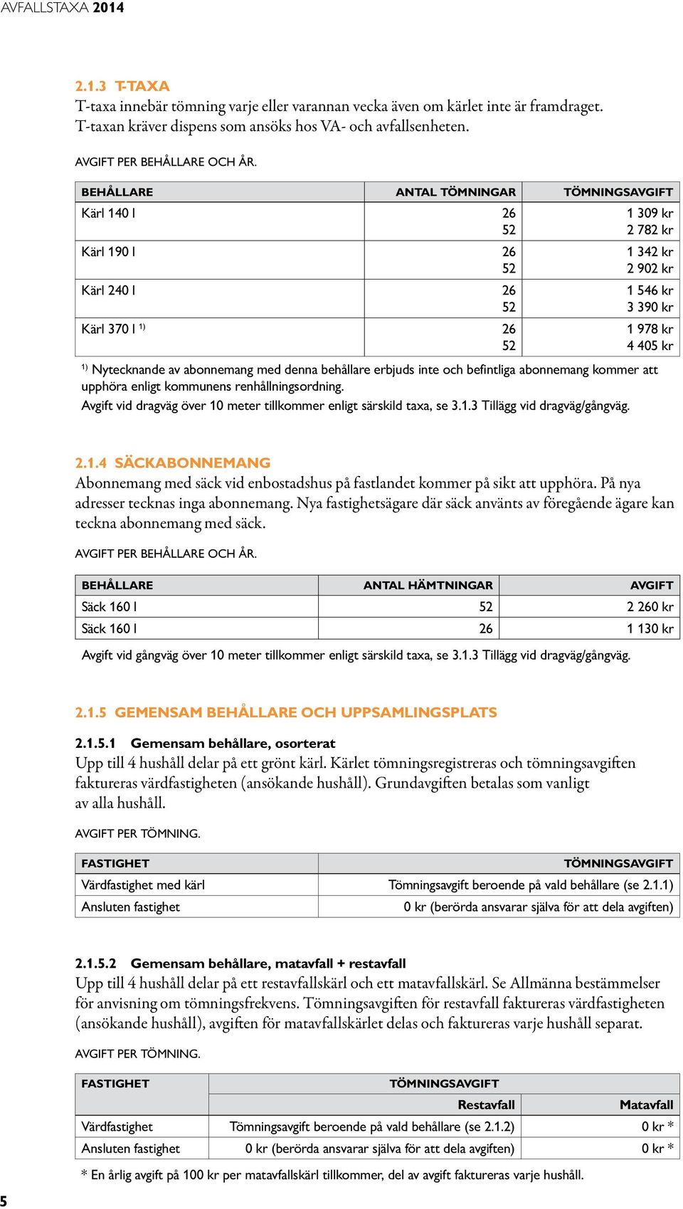 abonnemang med denna behållare erbjuds inte och befintliga abonnemang kommer att upphöra enligt kommunens renhållningsordning. vid dragväg över 10 meter tillkommer enligt särskild taxa, se 3.1.3 Tillägg vid dragväg/gångväg.