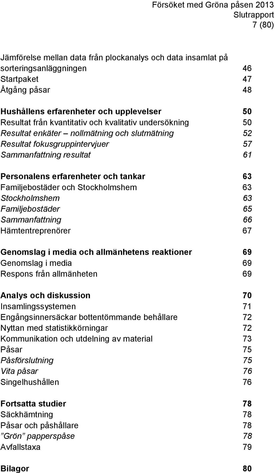 Stockholmshem 63 Stockholmshem 63 Familjebostäder 65 Sammanfattning 66 Hämtentreprenörer 67 Genomslag i media och allmänhetens reaktioner 69 Genomslag i media 69 Respons från allmänheten 69 Analys