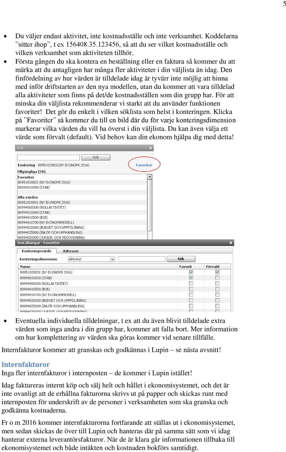 Den finfördelning av hur värden är tilldelade idag är tyvärr inte möjlig att hinna med inför driftstarten av den nya modellen, utan du kommer att vara tilldelad alla aktiviteter som finns på det/de