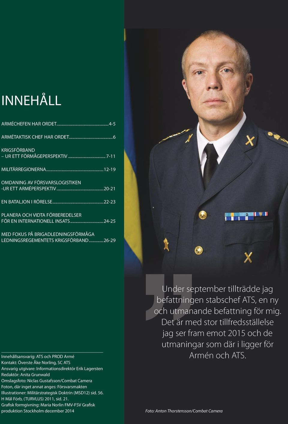 ..26-29 Innehållsansvarig: ATS och PROD Armé Kontakt: Överste Åke Norling, SC ATS Ansvarig utgivare: Informationsdirektör Erik Lagersten Redaktör: Anita Grunwald Omslagsfoto: Niclas Gustafsson/Combat