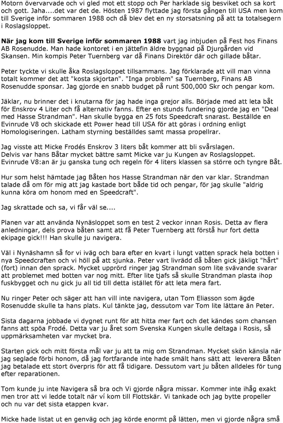 När jag kom till Sverige inför sommaren 1988 vart jag inbjuden på Fest hos Finans AB Rosenudde. Man hade kontoret i en jättefin äldre byggnad på Djurgården vid Skansen.