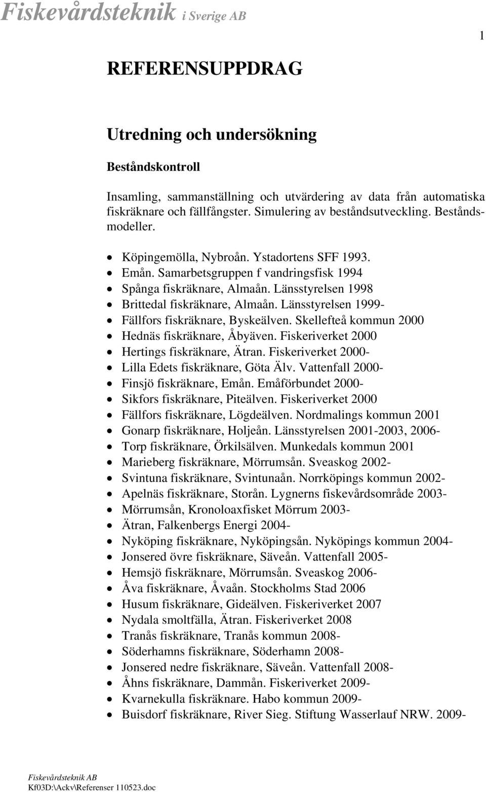 Länsstyrelsen 1999- Fällfors fiskräknare, Byskeälven. Skellefteå kommun 2000 Hednäs fiskräknare, Åbyäven. Fiskeriverket 2000 Hertings fiskräknare, Ätran.