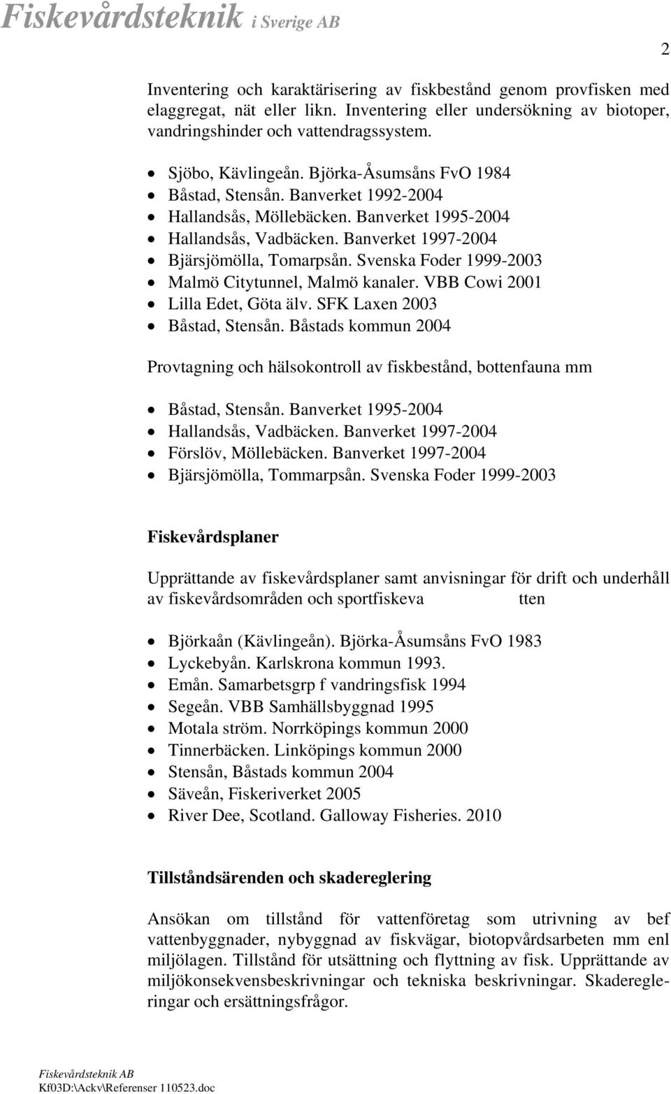 Svenska Foder 1999-2003 Malmö Citytunnel, Malmö kanaler. VBB Cowi 2001 Lilla Edet, Göta älv. SFK Laxen 2003 Båstad, Stensån.