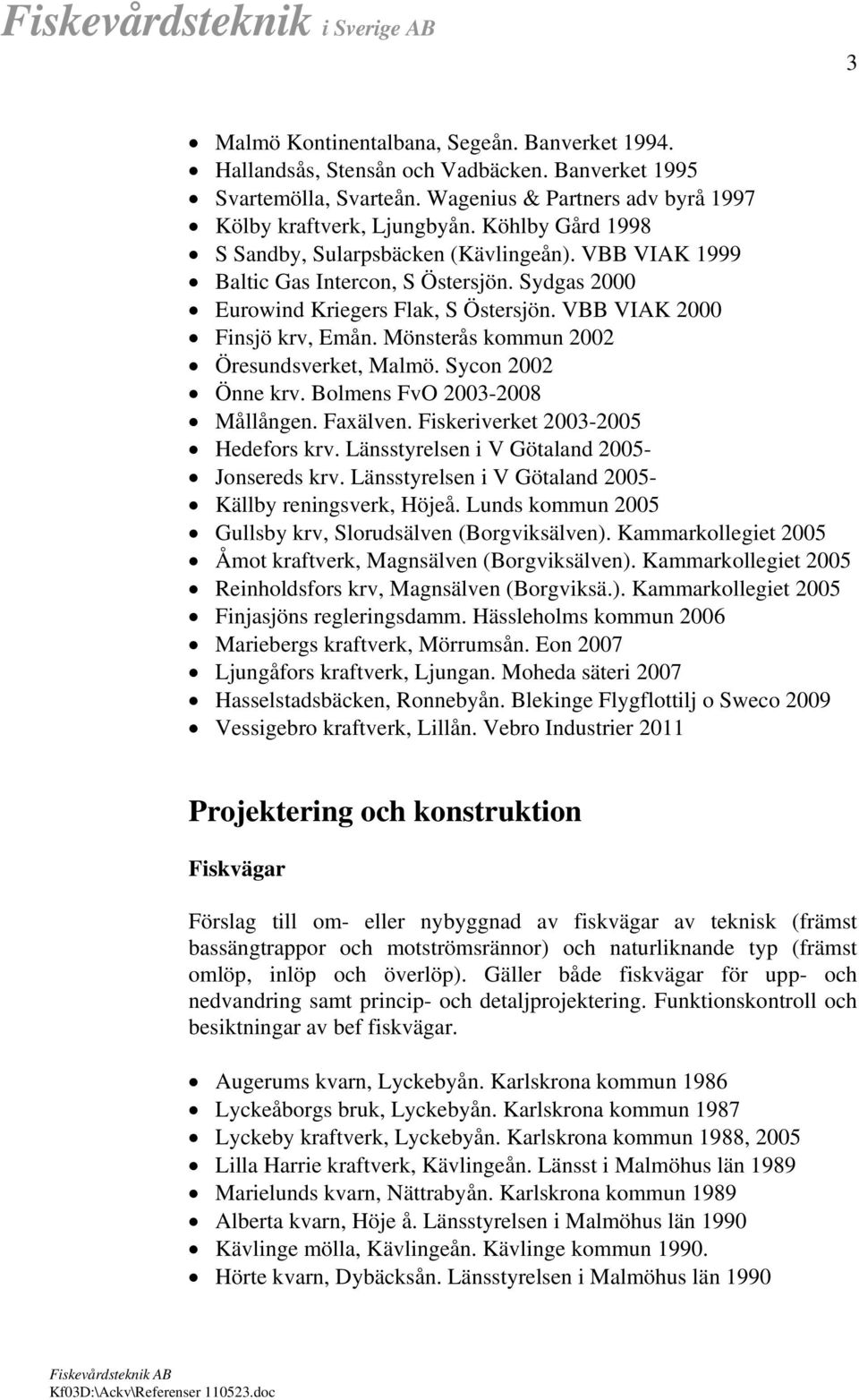 Mönsterås kommun 2002 Öresundsverket, Malmö. Sycon 2002 Önne krv. Bolmens FvO 2003-2008 Mållången. Faxälven. Fiskeriverket 2003-2005 Hedefors krv. Länsstyrelsen i V Götaland 2005- Jonsereds krv.