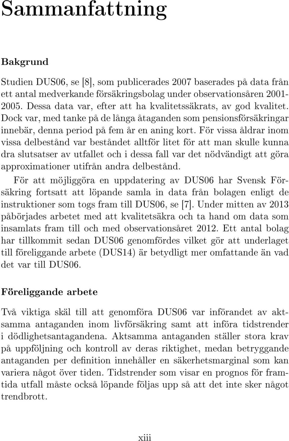 För vissa åldrar inom vissa delbestånd var beståndet alltför litet för att man skulle kunna dra slutsatser av utfallet och i dessa fall var det nödvändigt att göra approximationer utifrån andra