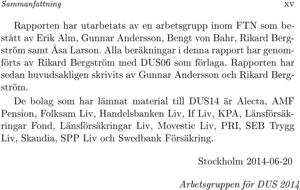 Rapporten har sedan huvudsakligen skrivits av Gunnar Andersson och Rikard Bergström.