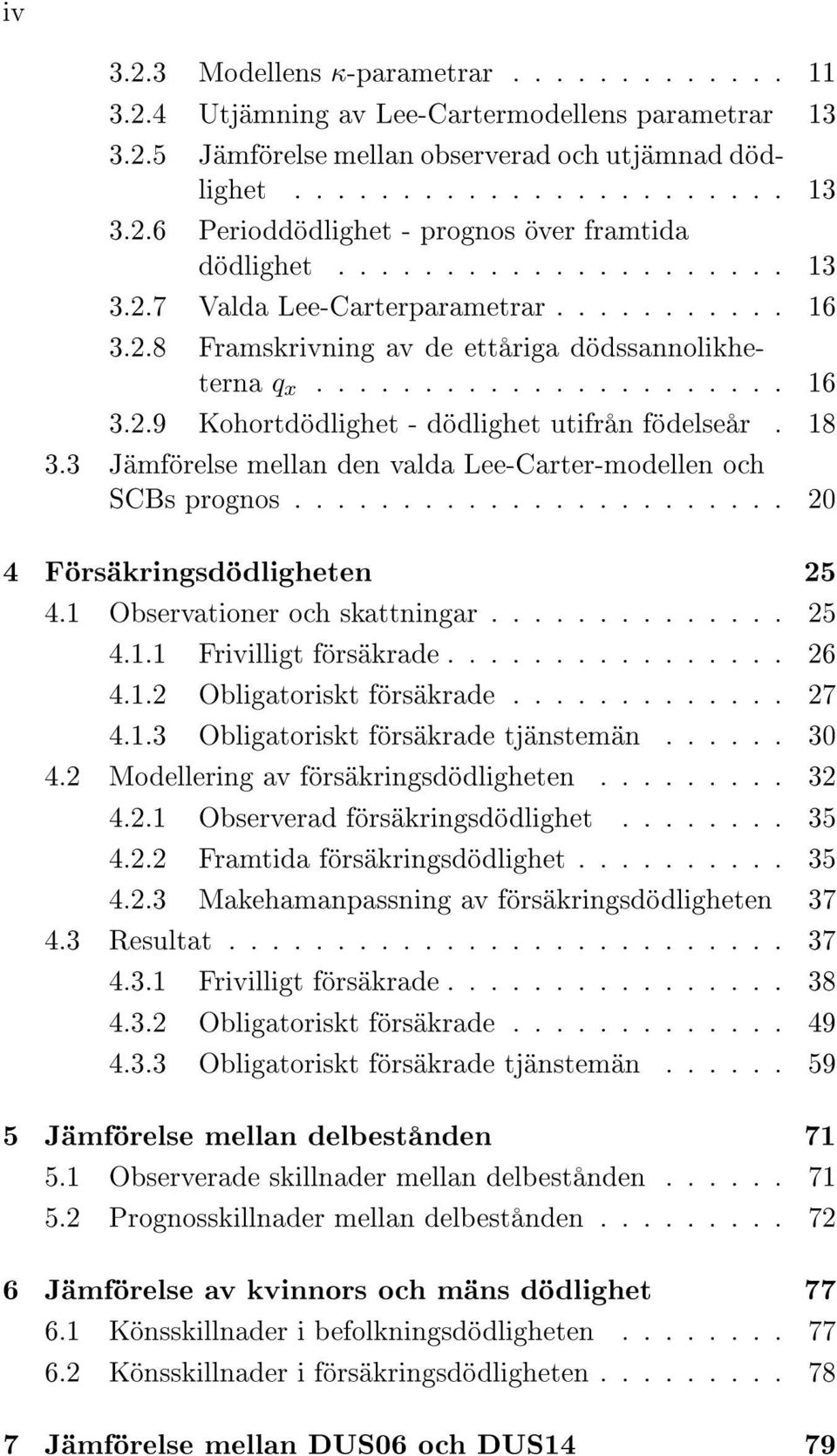 18 3.3 Jämförelse mellan den valda Lee-Carter-modellen och SCBs prognos....................... 20 4 Försäkringsdödligheten 25 4.1 Observationer och skattningar.............. 25 4.1.1 Frivilligt försäkrade.