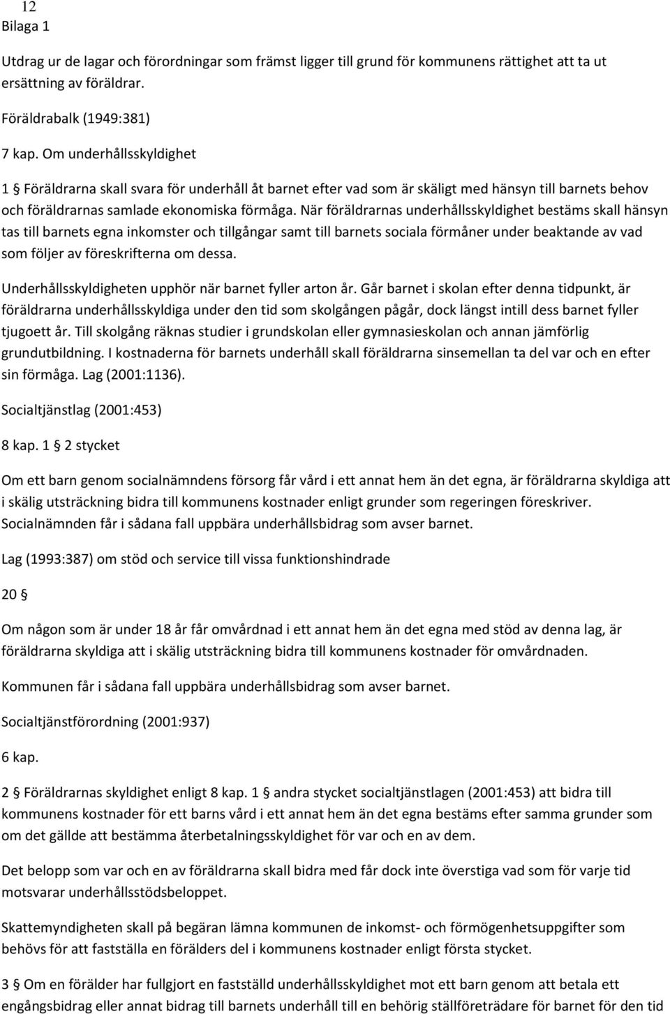 När föräldrarnas underhållsskyldighet bestäms skall hänsyn tas till barnets egna inkomster och tillgångar samt till barnets sociala förmåner under beaktande av vad som följer av föreskrifterna om