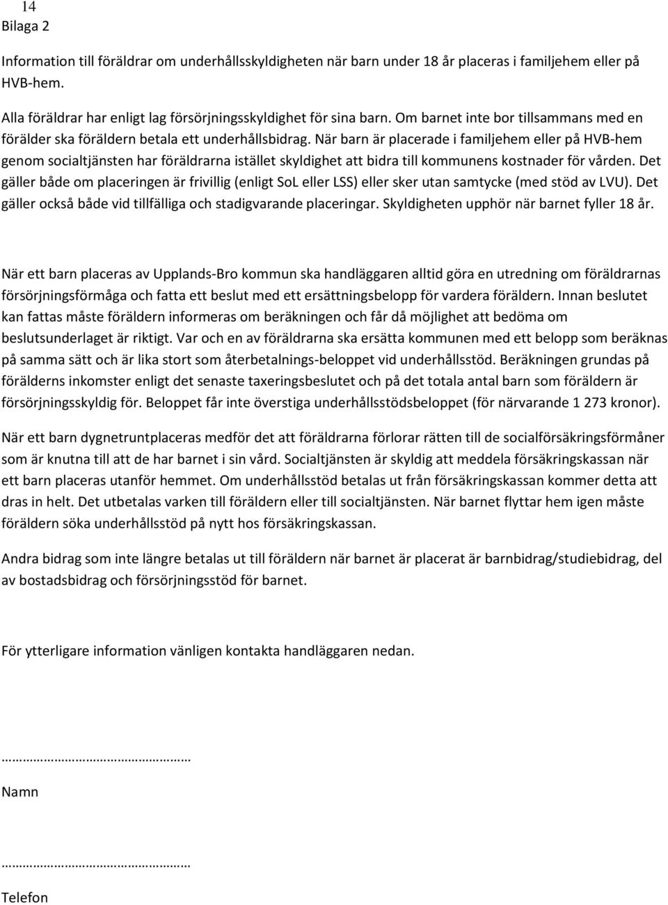 När barn är placerade i familjehem eller på HVB-hem genom socialtjänsten har föräldrarna istället skyldighet att bidra till kommunens kostnader för vården.