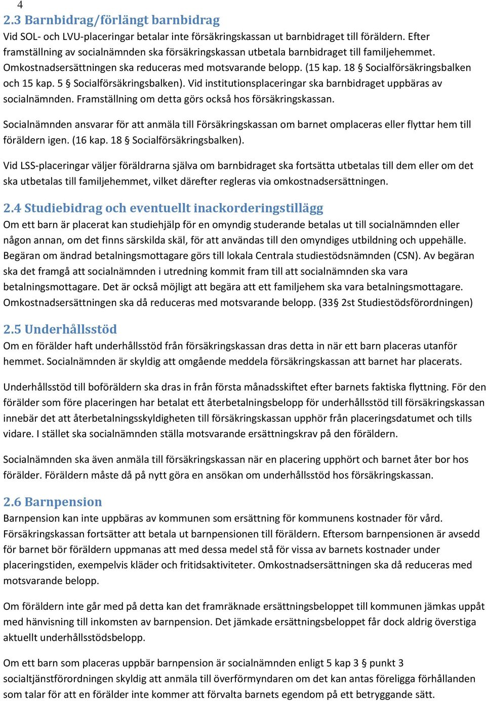 18 Socialförsäkringsbalken och 15 kap. 5 Socialförsäkringsbalken). Vid institutionsplaceringar ska barnbidraget uppbäras av socialnämnden. Framställning om detta görs också hos försäkringskassan.