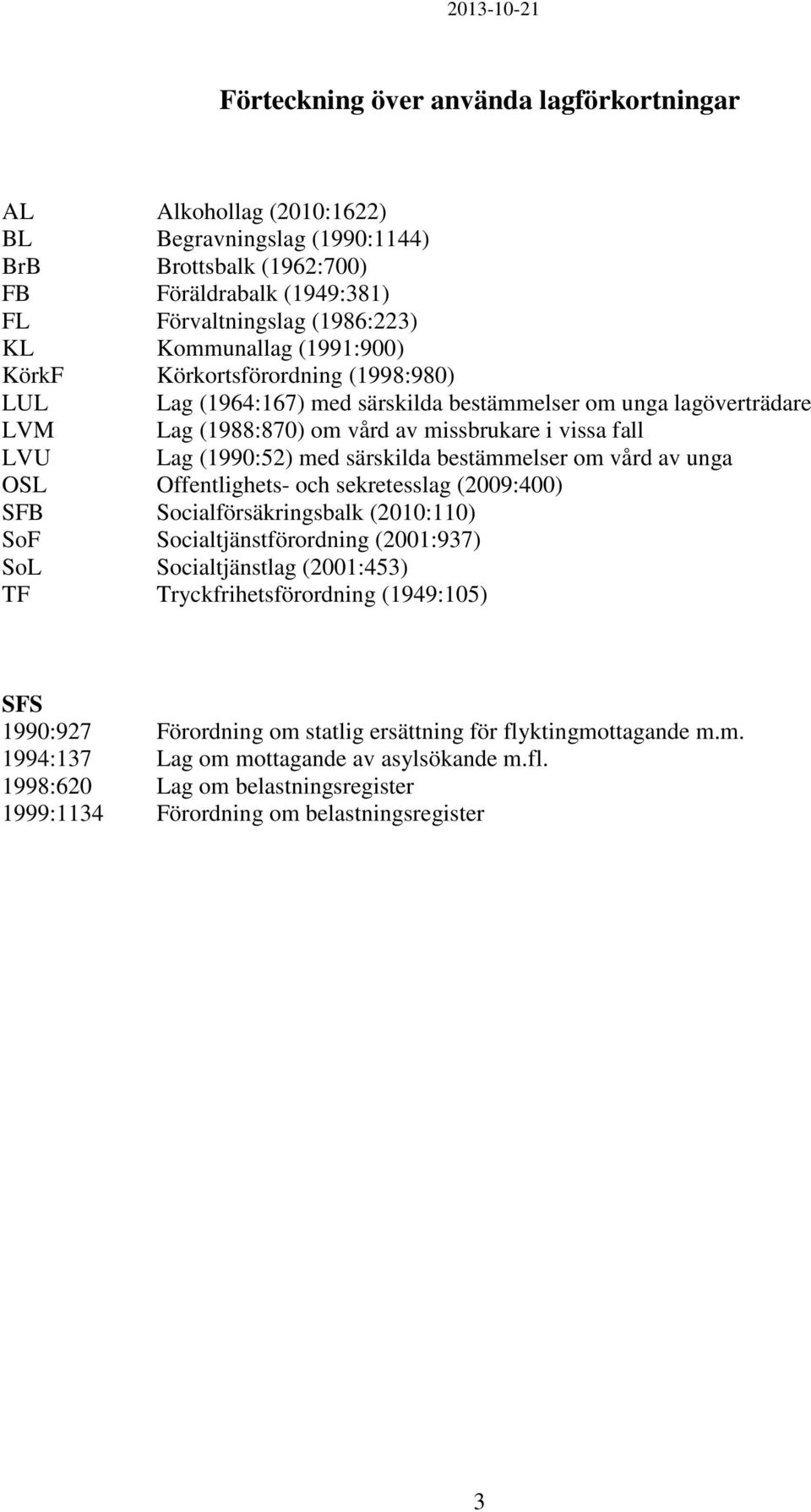 särskilda bestämmelser om vård av unga OSL Offentlighets- och sekretesslag (2009:400) SFB Socialförsäkringsbalk (2010:110) SoF Socialtjänstförordning (2001:937) SoL Socialtjänstlag (2001:453) TF