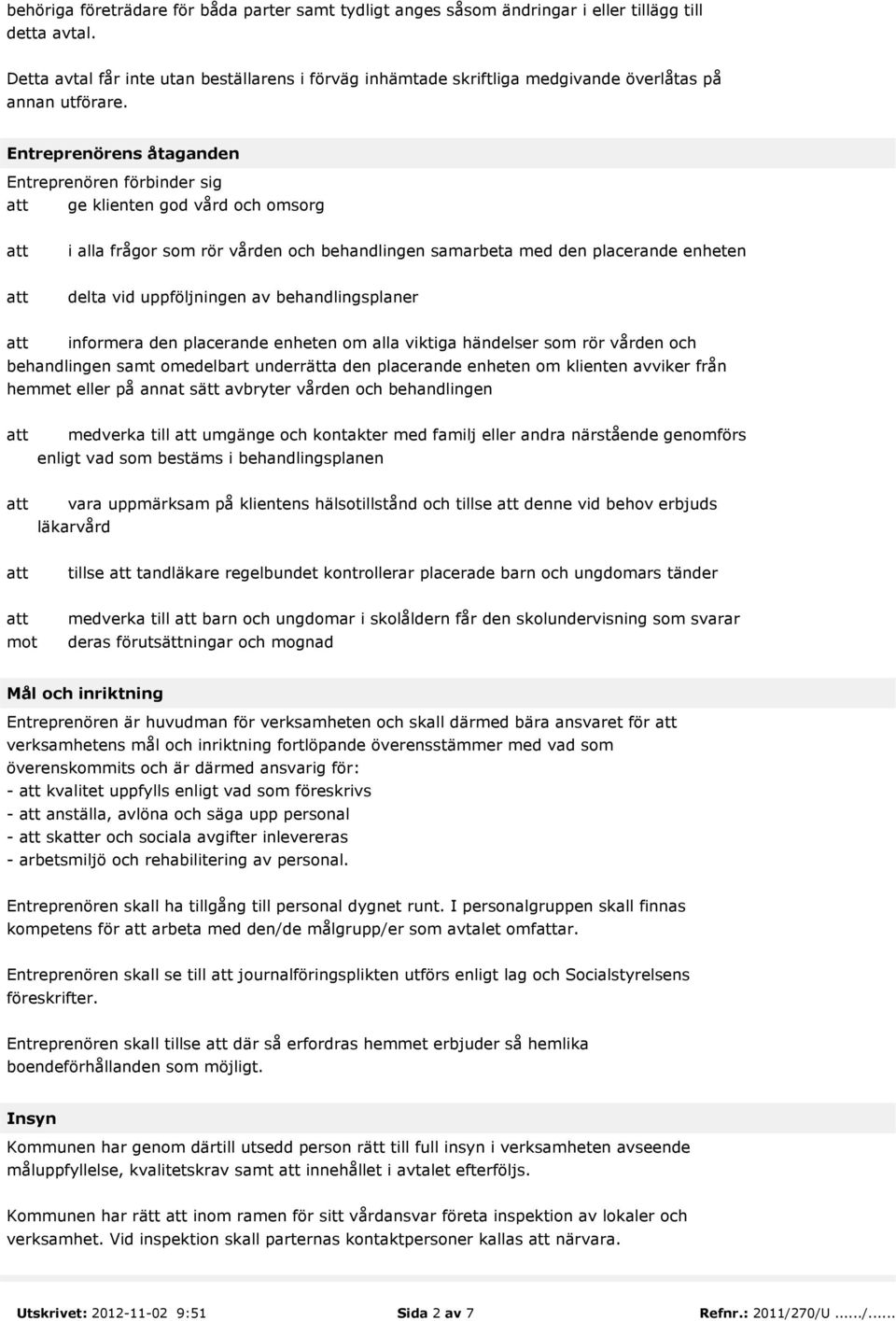 Entreprenörens åtaganden Entreprenören förbinder sig ge klienten god vård och omsorg i alla frågor som rör vården och behandlingen samarbeta med den placerande enheten delta vid uppföljningen av