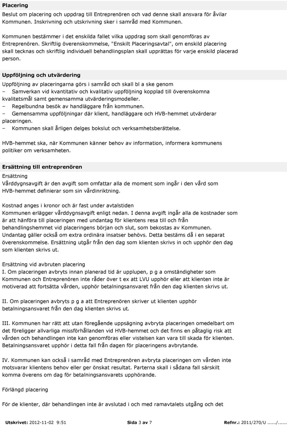 Skriftlig överenskommelse, "Enskilt Placeringsavtal", om enskild placering skall tecknas och skriftlig individuell behandlingsplan skall upprättas för varje enskild placerad person.