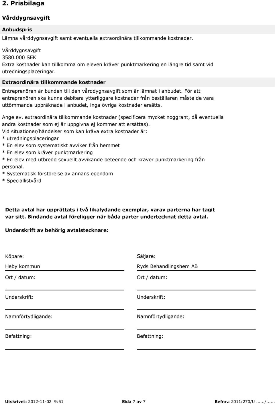 Extraordinära tillkommande kostnader Entreprenören är bunden till den vårddygnsavgift som är lämnat i anbudet.