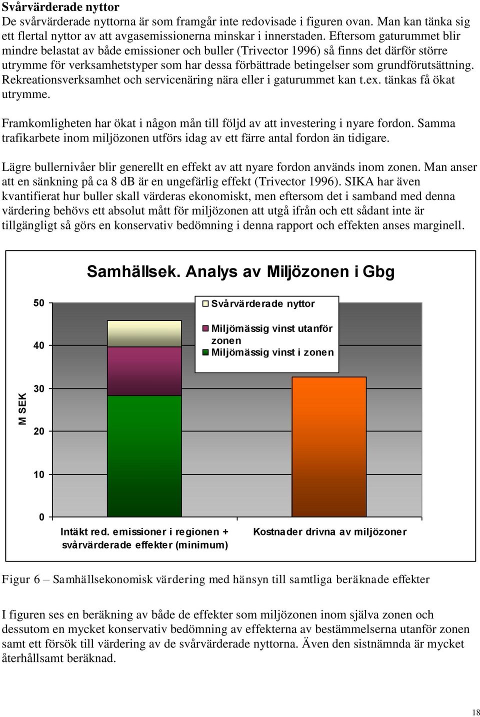 grundförutsättning. Rekreationsverksamhet och servicenäring nära eller i gaturummet kan t.ex. tänkas få ökat utrymme. Framkomligheten har ökat i någon mån till följd av att investering i nyare fordon.