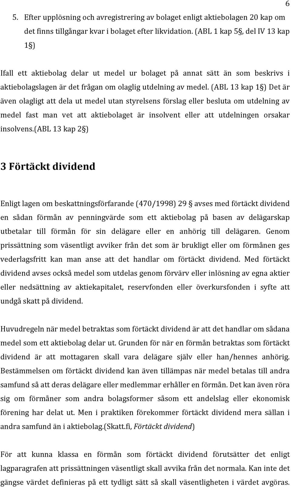 (ABL 13 kap 1 ) Det är även olagligt att dela ut medel utan styrelsens förslag eller besluta om utdelning av medel fast man vet att aktiebolaget är insolvent eller att utdelningen orsakar insolvens.