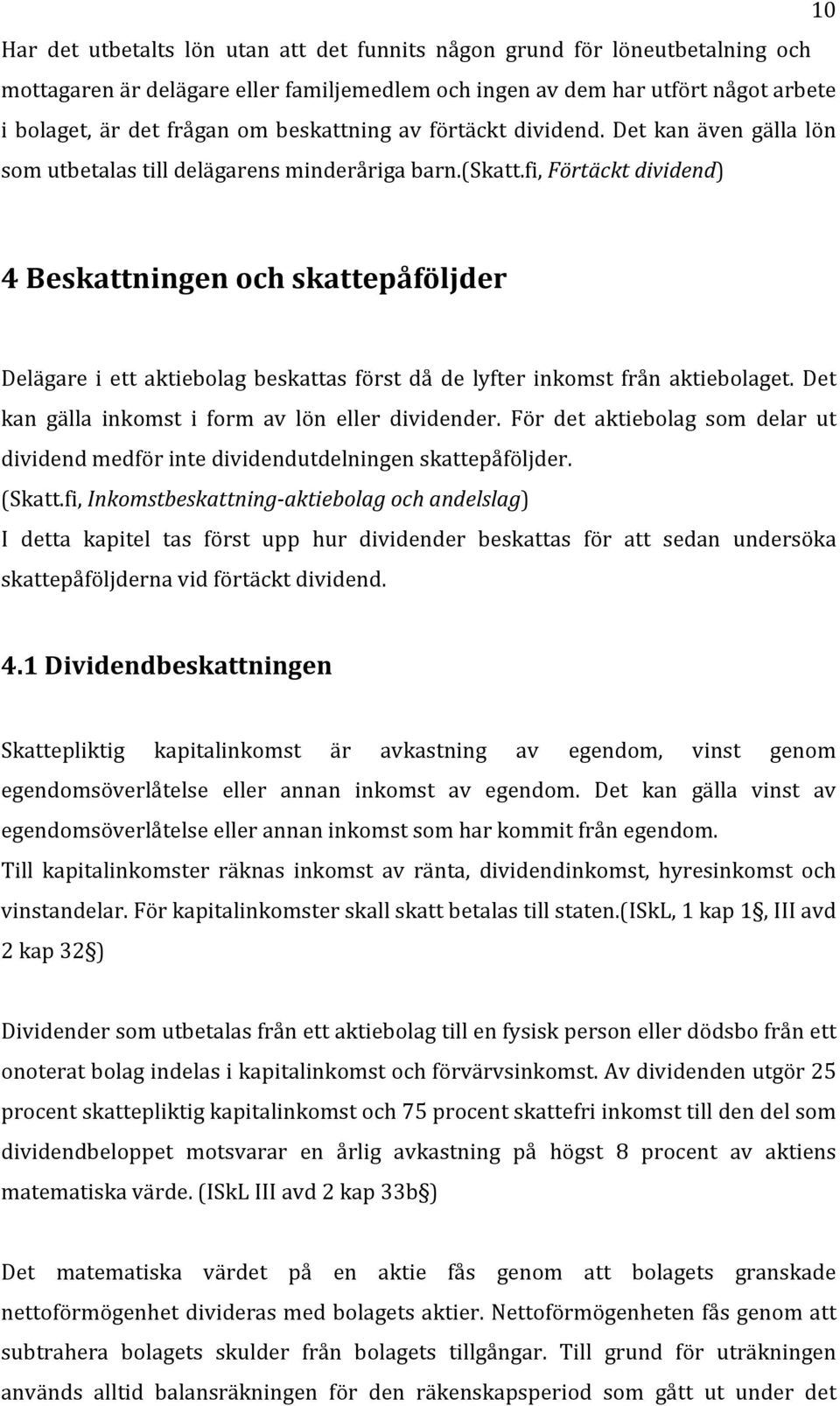 fi, Förtäckt dividend) 4 Beskattningen och skattepåföljder Delägare i ett aktiebolag beskattas först då de lyfter inkomst från aktiebolaget. Det kan gälla inkomst i form av lön eller dividender.