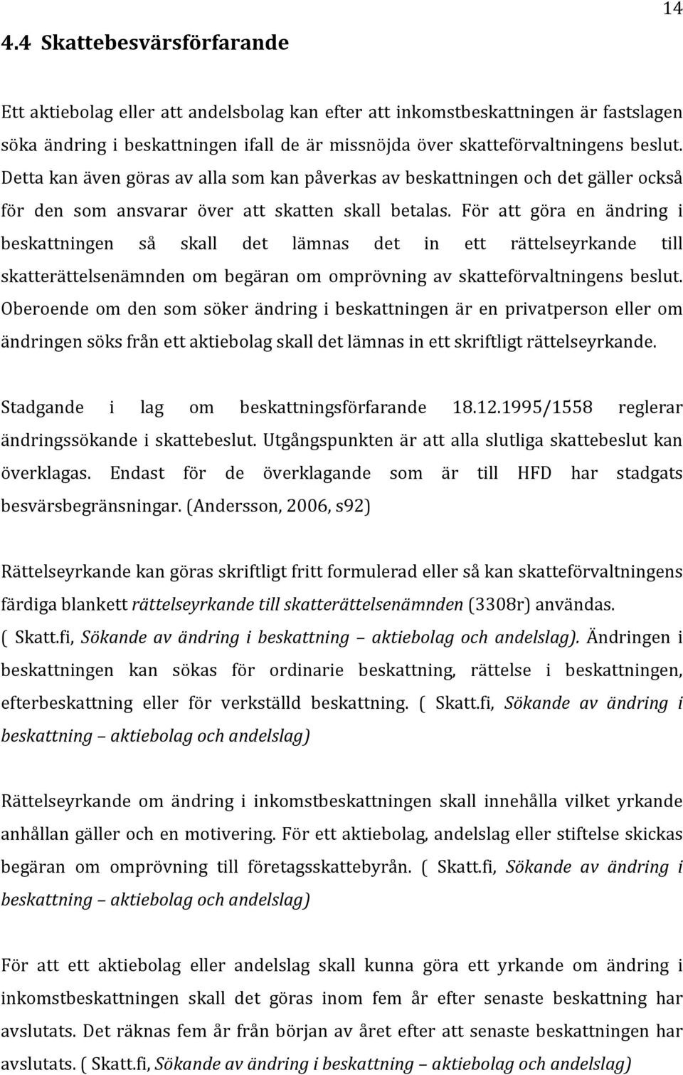 För att göra en ändring i beskattningen så skall det lämnas det in ett rättelseyrkande till skatterättelsenämnden om begäran om omprövning av skatteförvaltningens beslut.