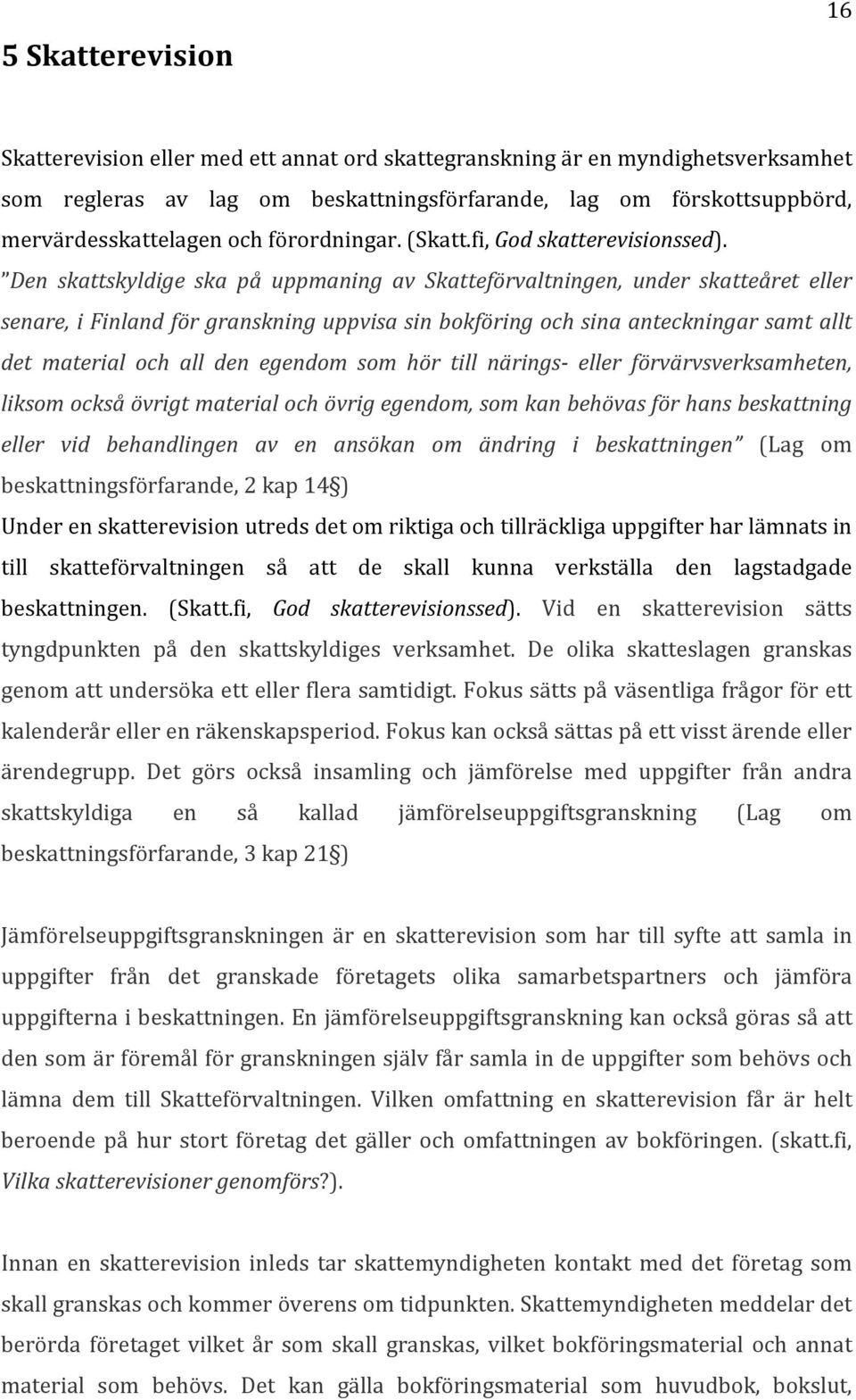 Den skattskyldige ska på uppmaning av Skatteförvaltningen, under skatteåret eller senare, i Finland för granskning uppvisa sin bokföring och sina anteckningar samt allt det material och all den