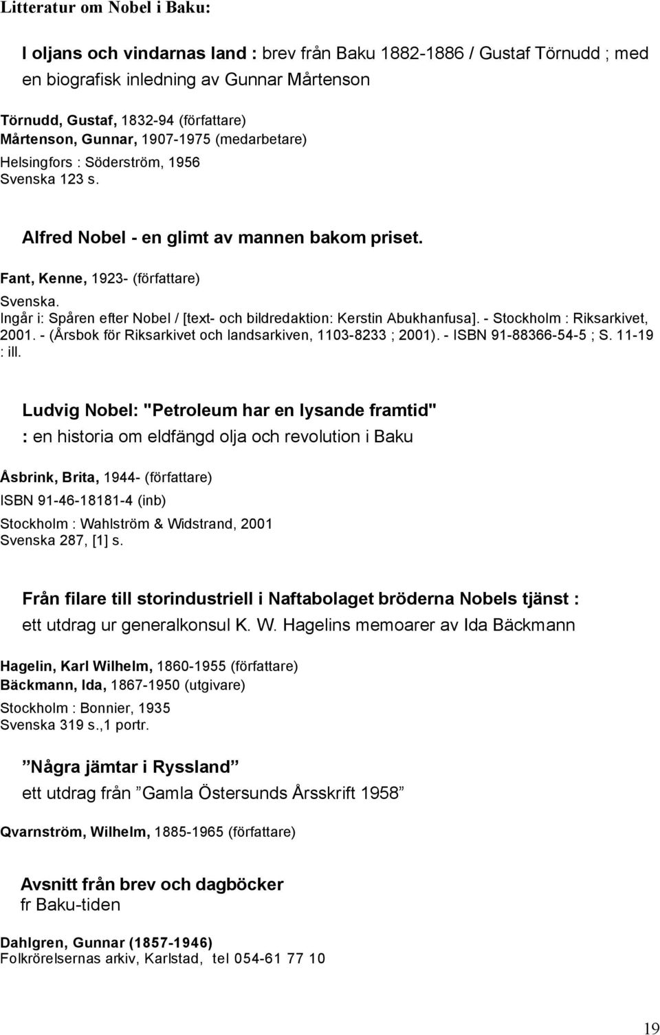 Ingår i: Spåren efter Nobel / [text- och bildredaktion: Kerstin Abukhanfusa]. - Stockholm : Riksarkivet, 2001. - (Årsbok för Riksarkivet och landsarkiven, 1103-8233 ; 2001). - ISBN 91-88366-54-5 ; S.