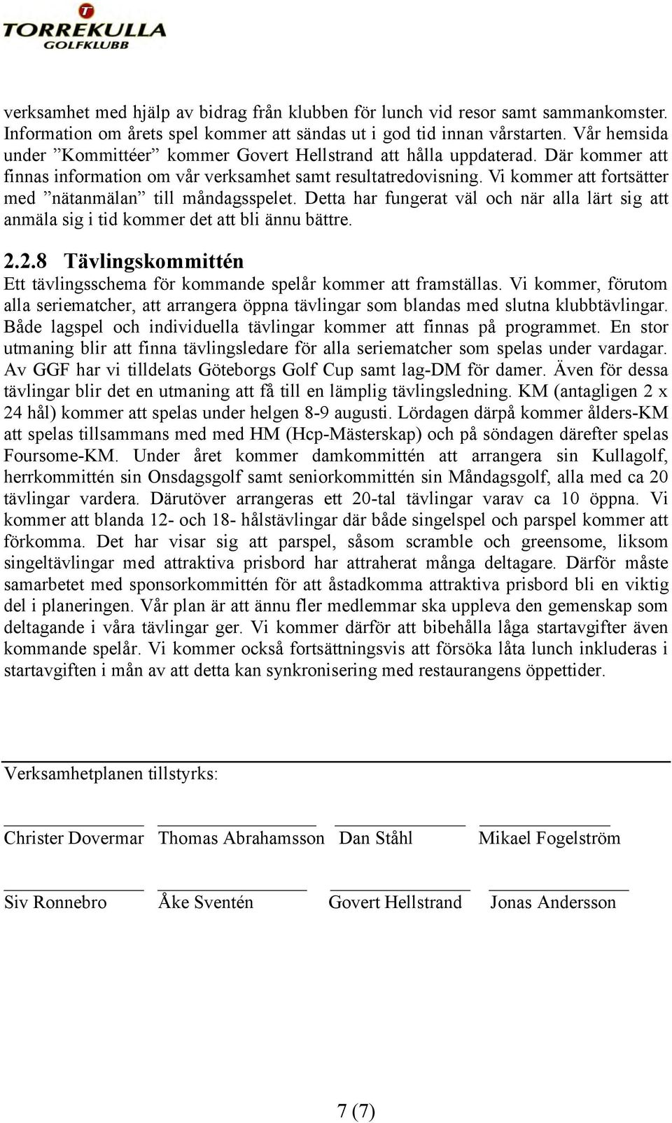 Vi kommer att fortsätter med nätanmälan till måndagsspelet. Detta har fungerat väl och när alla lärt sig att anmäla sig i tid kommer det att bli ännu bättre. 2.