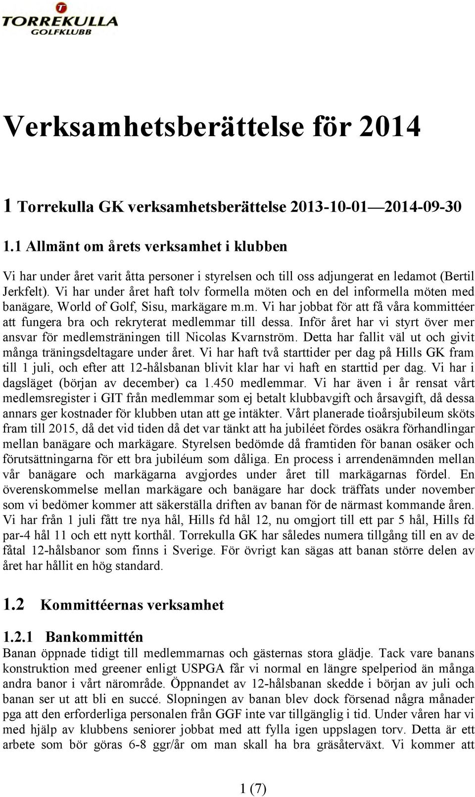 Vi har under året haft tolv formella möten och en del informella möten med banägare, World of Golf, Sisu, markägare m.m. Vi har jobbat för att få våra kommittéer att fungera bra och rekryterat medlemmar till dessa.